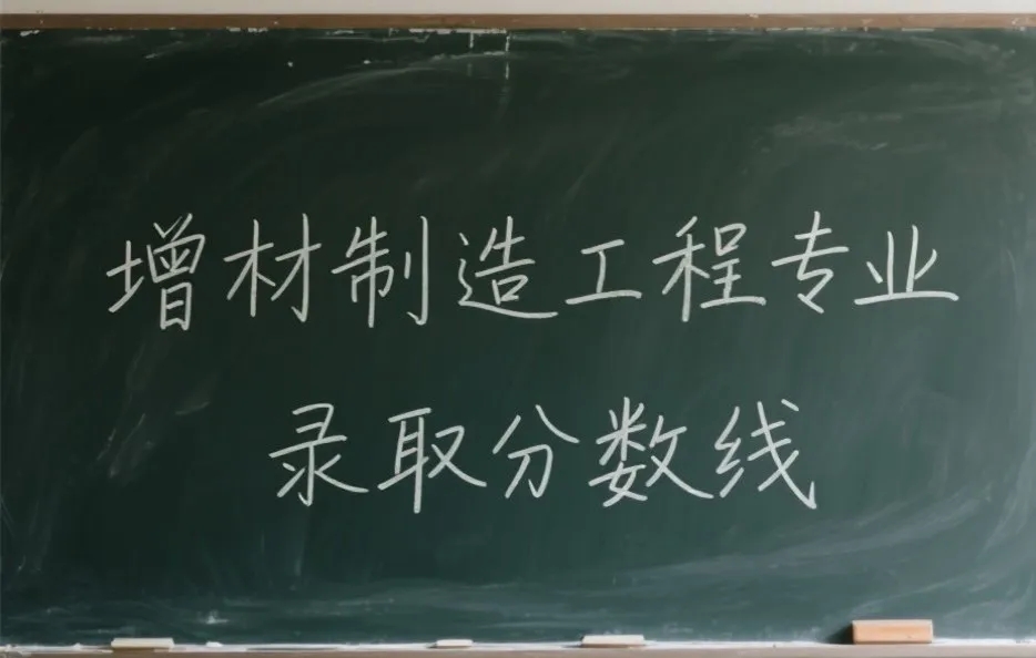 汇总：2025年3D打印本科专业的录取分数线，哈工大、西工大、南航等最高超600分